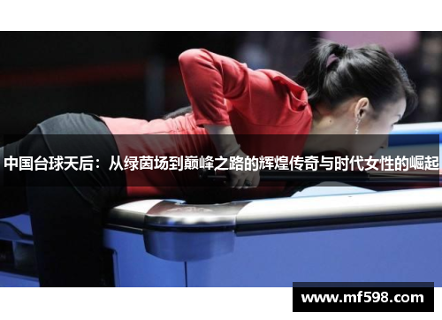 中国台球天后：从绿茵场到巅峰之路的辉煌传奇与时代女性的崛起