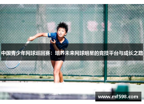 中国青少年网球巡回赛：培养未来网球明星的竞技平台与成长之路