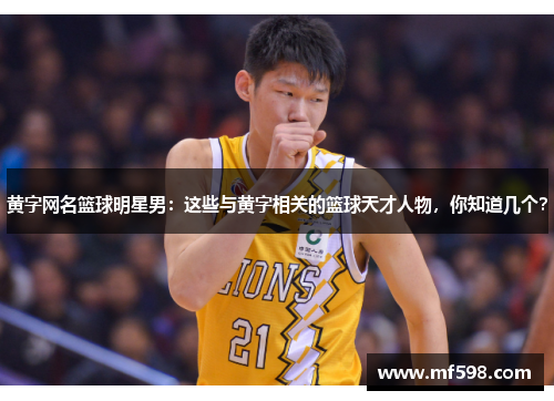 黄字网名篮球明星男：这些与黄字相关的篮球天才人物，你知道几个？